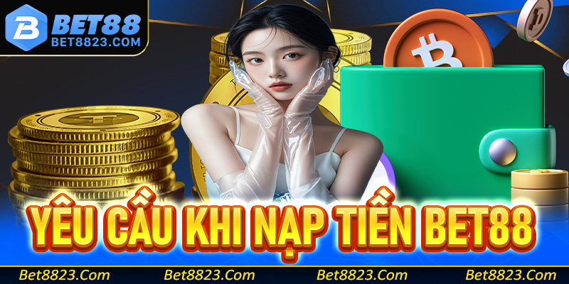 Các yêu cầu cùng với điều kiện nạp tiền Bet88 bắt buộc