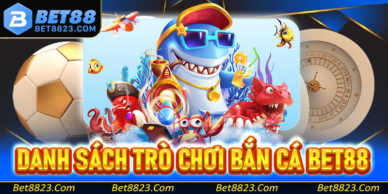 Danh sách các trò chơi bắn cá Bet88 vô cùng lôi cuốn