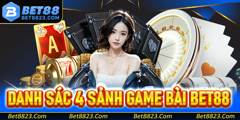 Danh sác 4 sảnh game bài Bet88 đáng trải nghiệm nhất hiện nay
