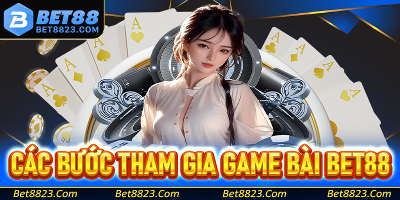 Hướng dẫn các bước tham gia cá cược game bài Bet88 dễ dàng cho người mới